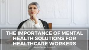 The Importance Of Mental Health Solutions For Healthcare Workers
